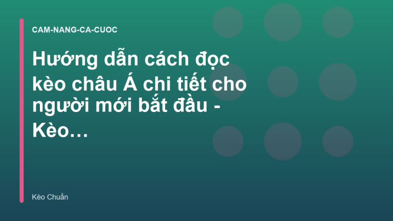 Hướng dẫn cách đọc kèo châu Á chi tiết cho người mới bắt đầu - Kèo Chuẩn