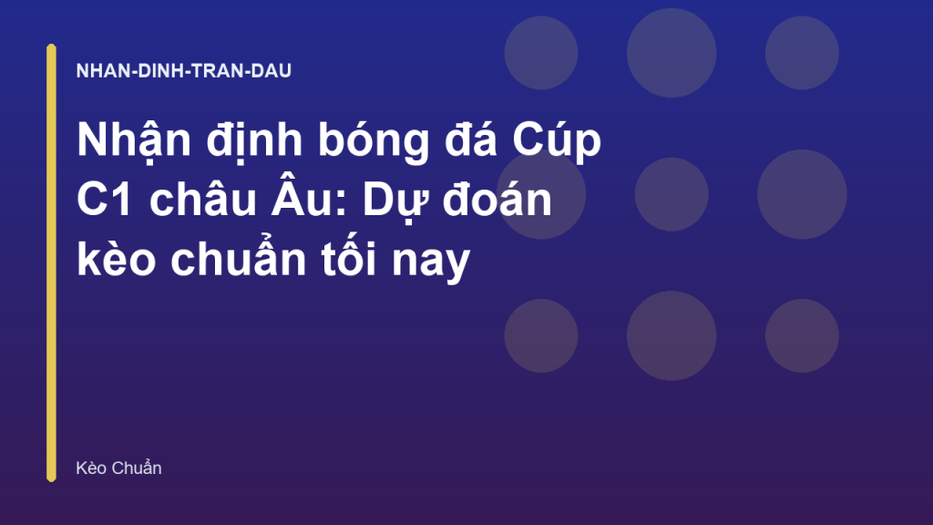 Nhận định bóng đá Cúp C1 châu Âu: Dự đoán kèo chuẩn tối nay