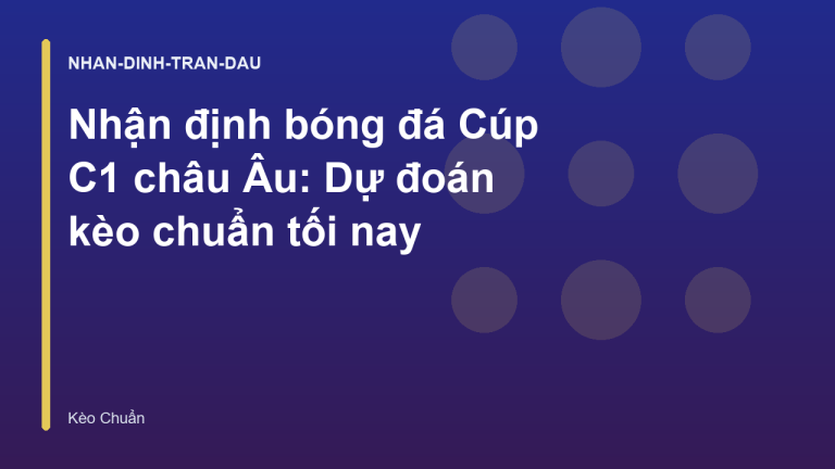 Nhận định bóng đá Cúp C1 châu Âu: Dự đoán kèo chuẩn tối nay