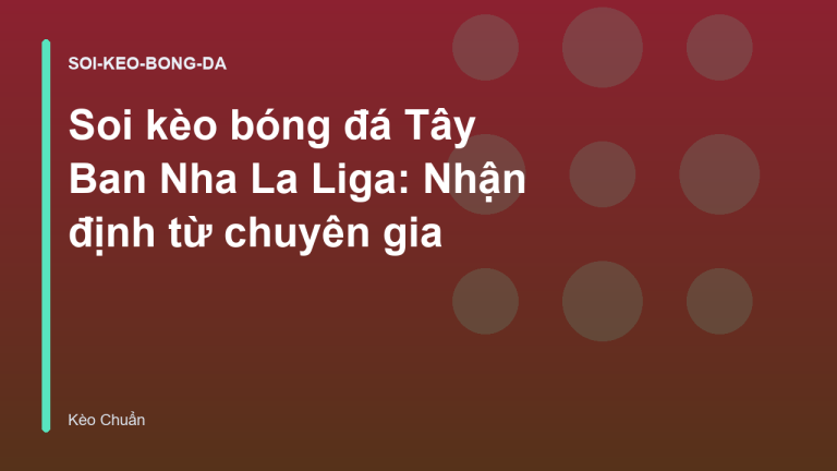 Soi kèo bóng đá Tây Ban Nha La Liga: Nhận định từ chuyên gia