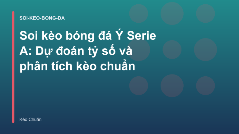 Soi kèo bóng đá Ý Serie A: Dự đoán tỷ số và phân tích kèo chuẩn